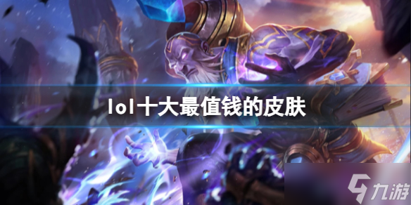 》十大最值钱的皮肤介绍九游会app《lol(图3)